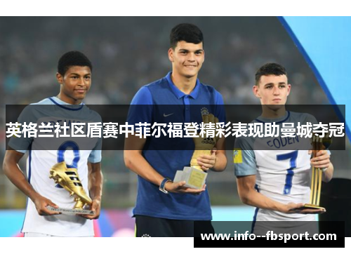 英格兰社区盾赛中菲尔福登精彩表现助曼城夺冠