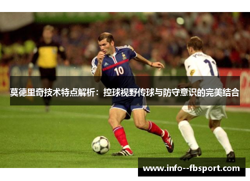莫德里奇技术特点解析：控球视野传球与防守意识的完美结合