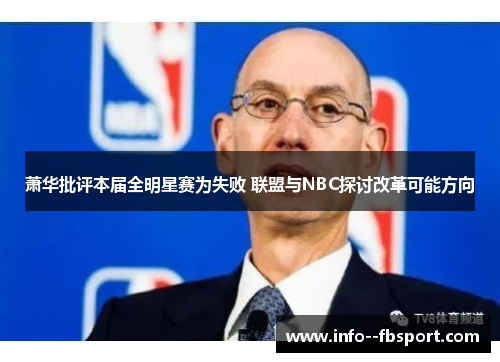 萧华批评本届全明星赛为失败 联盟与NBC探讨改革可能方向