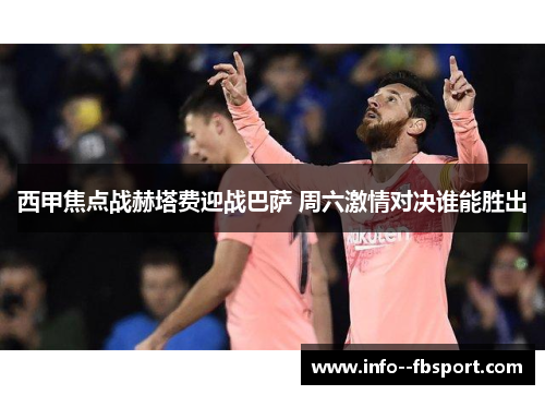 西甲焦点战赫塔费迎战巴萨 周六激情对决谁能胜出