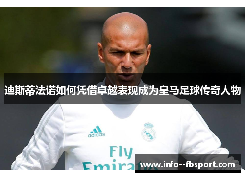 迪斯蒂法诺如何凭借卓越表现成为皇马足球传奇人物 迪斯蒂法诺如何凭借卓越表现成为皇马足球传奇人物