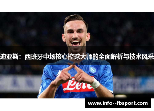 迪亚斯:西班牙中场核心控球大师的全面解析与技术风采 迪亚斯:西班牙中场核心控球大师的全面解析与技术风采