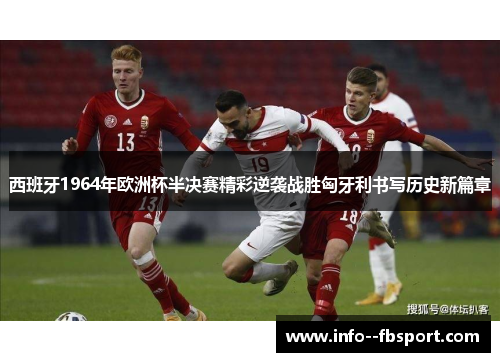 西班牙1964年欧洲杯半决赛精彩逆袭战胜匈牙利书写历史新篇章