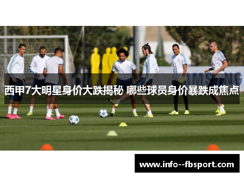 西甲7大明星身价大跌揭秘 哪些球员身价暴跌成焦点