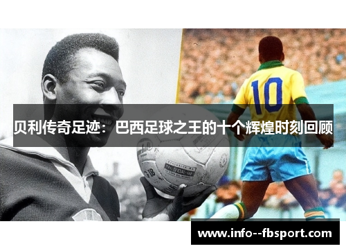 贝利传奇足迹：巴西足球之王的十个辉煌时刻回顾
