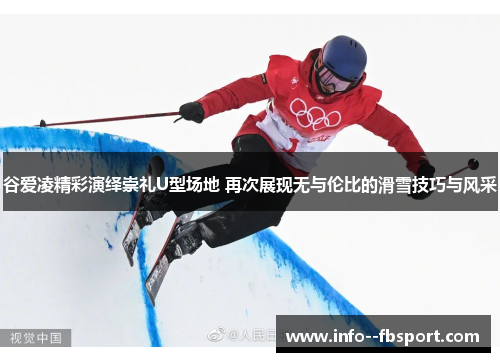 谷爱凌精彩演绎崇礼U型场地 再次展现无与伦比的滑雪技巧与风采