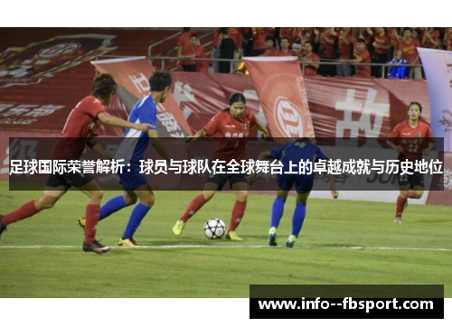 足球国际荣誉解析:球员与球队在全球舞台上的卓越成就与历史地位 足球国际荣誉解析:球员与球队在全球舞台上的卓越成就与历史地位