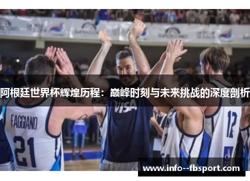 阿根廷世界杯辉煌历程：巅峰时刻与未来挑战的深度剖析