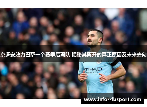 京多安效力巴萨一个赛季后离队 揭秘其离开的真正原因及未来去向 京多安效力巴萨一个赛季后离队 揭秘其离开的真正原因及未来去向
