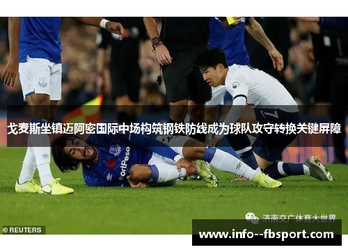 戈麦斯坐镇迈阿密国际中场构筑钢铁防线成为球队攻守转换关键屏障