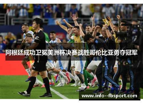 阿根廷成功卫冕美洲杯决赛战胜哥伦比亚勇夺冠军