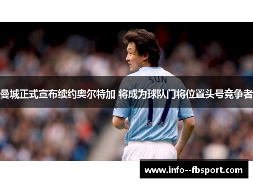 曼城正式宣布续约奥尔特加 将成为球队门将位置头号竞争者 曼城正式宣布续约奥尔特加 将成为球队门将位置头号竞争者